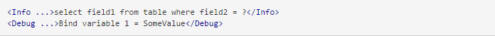 <Info ...>select field1 from table where field2 = ?</Info>  <Debug ...>Bind variable 1 = SomeValue</Debug>